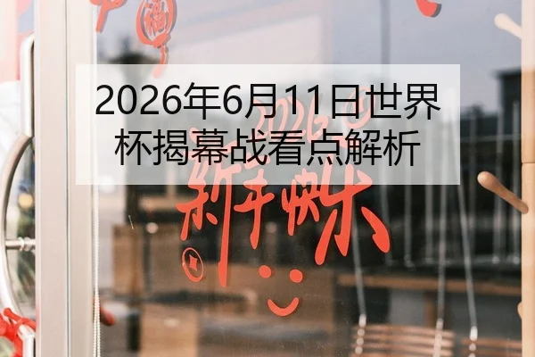 2026年6月11日世界杯揭幕战看点解析