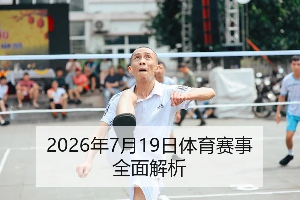 2026年7月19日体育赛事全面解析