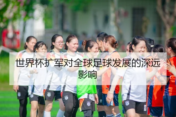 世界杯扩军对全球足球发展的深远影响
