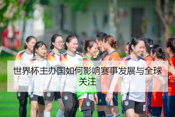 世界杯主办国如何影响赛事发展与全球关注