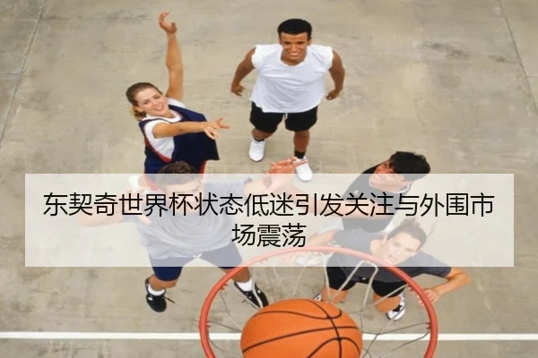 东契奇世界杯状态低迷引发关注与外围市场震荡