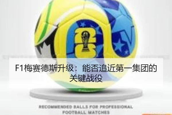 F1梅赛德斯升级：能否追近第一集团的关键战役