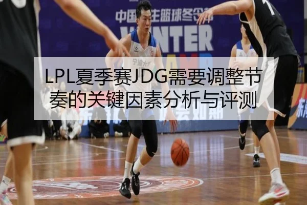 LPL夏季赛JDG需要调整节奏的关键因素分析与评测